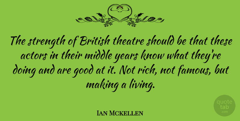 Ian Mckellen Quote About British, Famous, Good, Middle, Strength: The Strength Of British Theatre...
