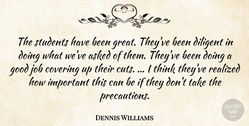 Dennis Williams Quote About Asked, Covering, Diligent, Good, Job: The Students Have Been Great...