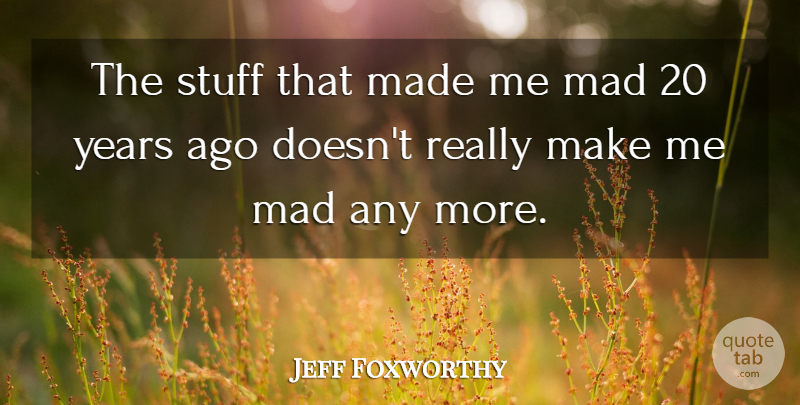 Jeff Foxworthy Quote About Years, Mad, Stuff: The Stuff That Made Me...