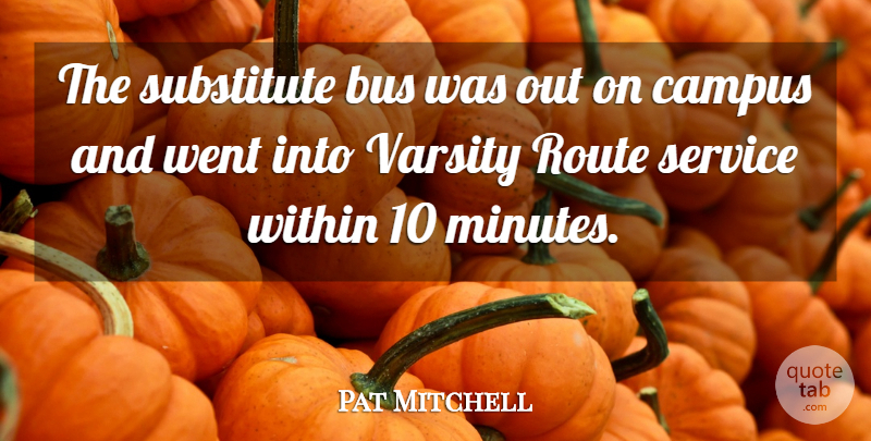 Pat Mitchell Quote About Bus, Campus, Route, Service, Substitute: The Substitute Bus Was Out...