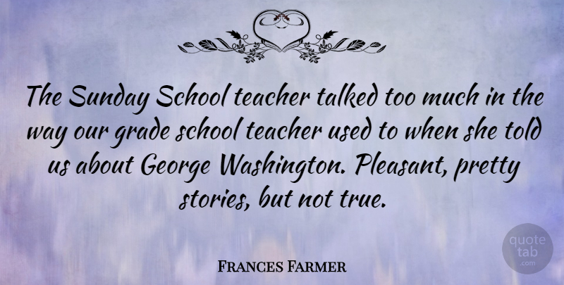 Frances Farmer Quote About George, Grade, School, Talked, Teacher: The Sunday School Teacher Talked...