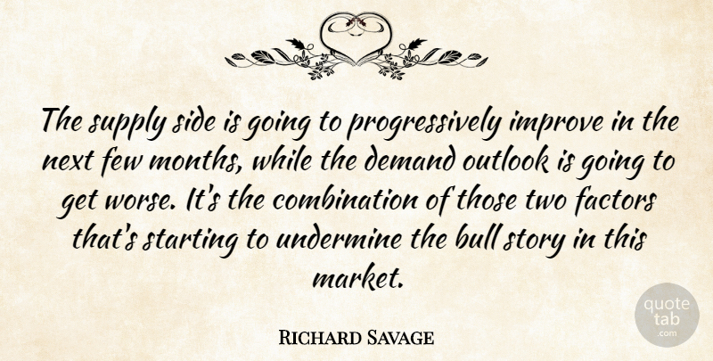 Richard Savage Quote About Bull, Demand, Factors, Few, Improve: The Supply Side Is Going...
