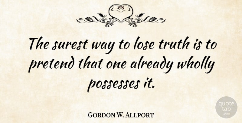Gordon W. Allport Quote About Possesses, Surest, Truth, Wholly: The Surest Way To Lose...