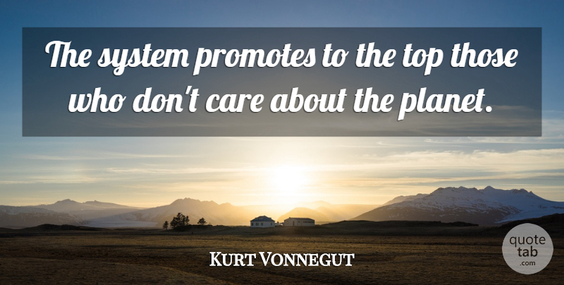 Kurt Vonnegut Quote About Care, Planets, Dont Care: The System Promotes To The...