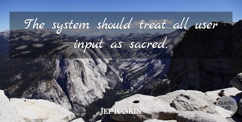 Jef Raskin Quote About Input, Sacred, Should: The System Should Treat All...