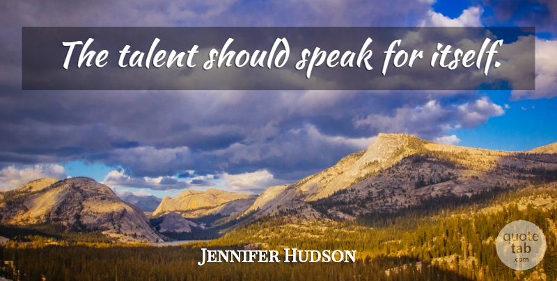 Jennifer Hudson Quote About Talent, Speak, Should: The Talent Should Speak For...