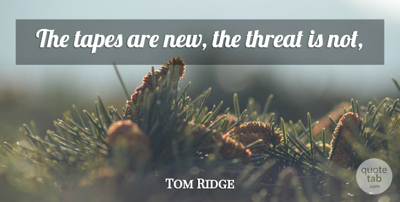 Tom Ridge Quote About Tapes, Threat: The Tapes Are New The...