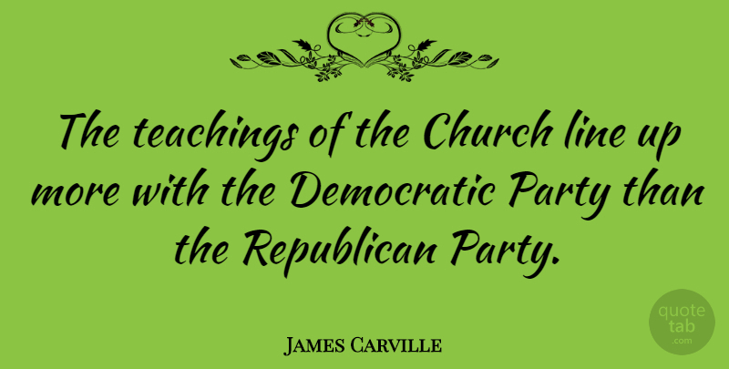 James Carville Quote About Teaching, Party, Church: The Teachings Of The Church...