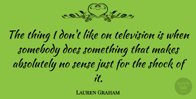 Lauren Graham Quote About Doe, Television, Shock: The Thing I Dont Like...