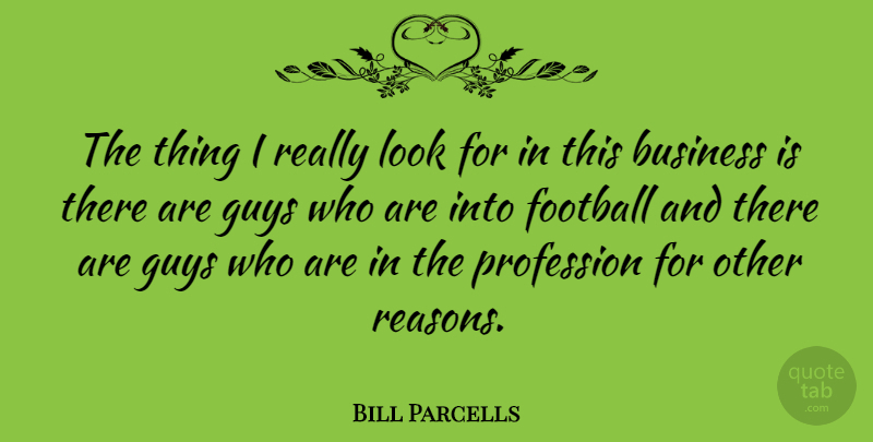 Bill Parcells Quote About Football, Guy, Looks: The Thing I Really Look...