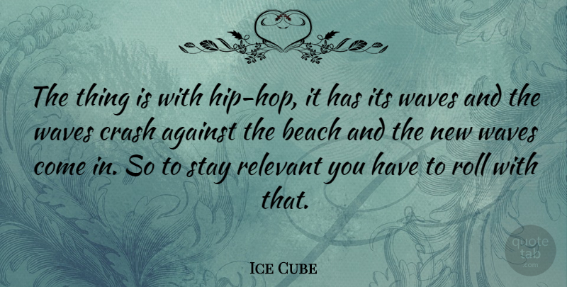 Ice Cube Quote About Beach, Hip Hop, Hips: The Thing Is With Hip...