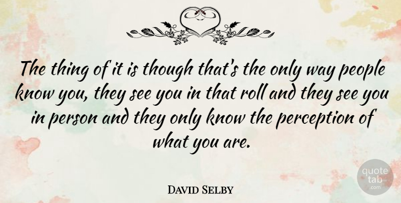 David Selby Quote About People, Perception, Way: The Thing Of It Is...