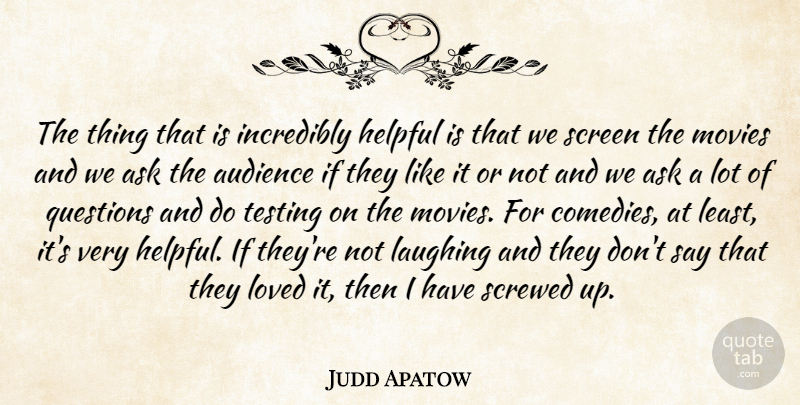 Judd Apatow Quote About Ask, Audience, Helpful, Incredibly, Laughing: The Thing That Is Incredibly...