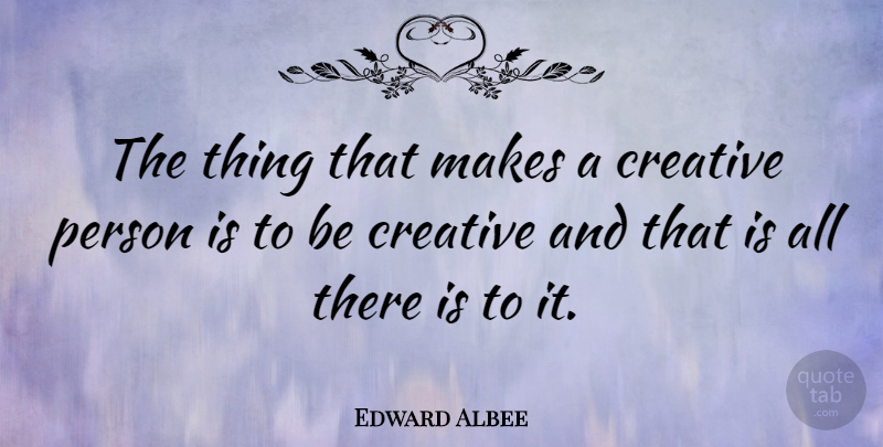 Edward Albee Quote About Creative, Be Creative, Persons: The Thing That Makes A...