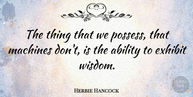 Herbie Hancock Quote About Machines, Ability, Exhibits: The Thing That We Possess...