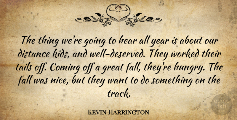 Kevin Harrington Quote About Coming, Distance, Fall, Great, Hear: The Thing Were Going To...