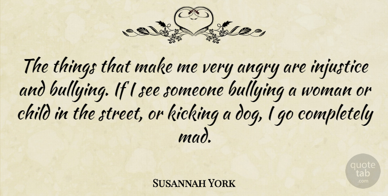 Susannah York Quote About Bullying, Dog, Children: The Things That Make Me...