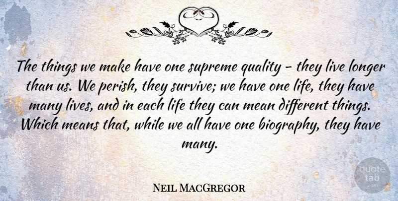 Neil MacGregor Quote About Life, Longer, Means, Supreme: The Things We Make Have...