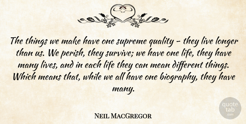 Neil MacGregor Quote About Life, Longer, Means, Supreme: The Things We Make Have...