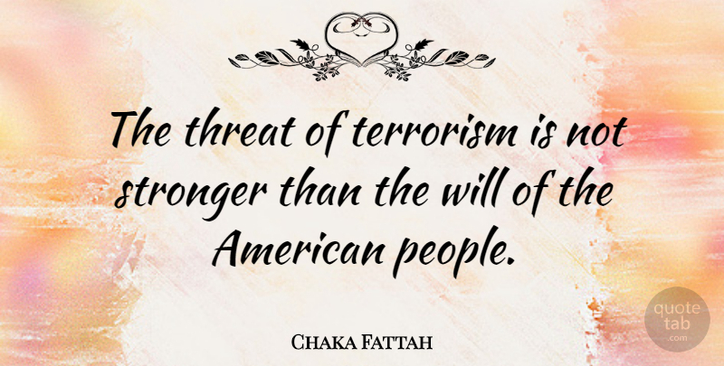 Chaka Fattah Quote About People, Stronger, Terrorism: The Threat Of Terrorism Is...