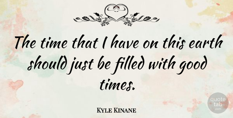 Kyle Kinane Quote About Earth, Good Times, Should: The Time That I Have...