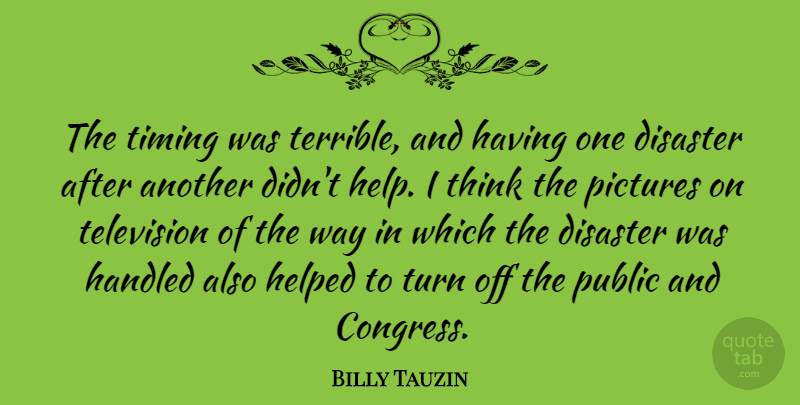 Billy Tauzin Quote About Disaster, Handled, Helped, Pictures, Public: The Timing Was Terrible And...