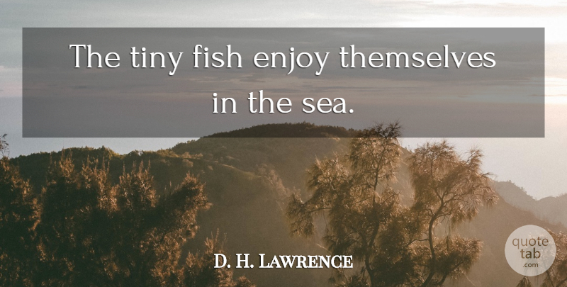 D. H. Lawrence Quote About Sea, Tiny, Enjoy: The Tiny Fish Enjoy Themselves...