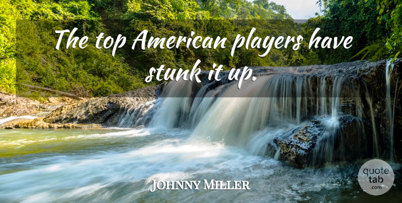 Johnny Miller Quote About Players, Stunk, Top: The Top American Players Have...