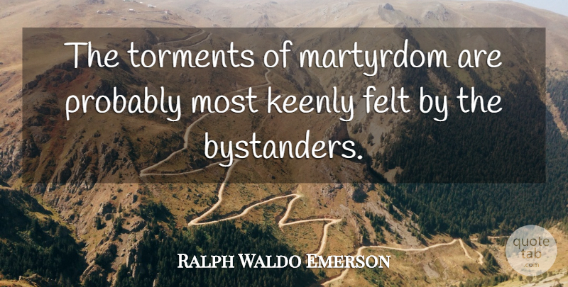 Ralph Waldo Emerson Quote About Bystanders, Martyr, Torment: The Torments Of Martyrdom Are...