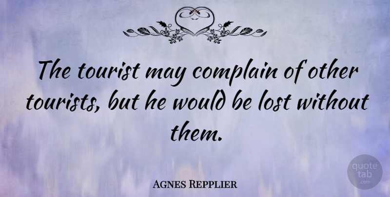Agnes Repplier Quote About Memorable, Complaining, Would Be: The Tourist May Complain Of...