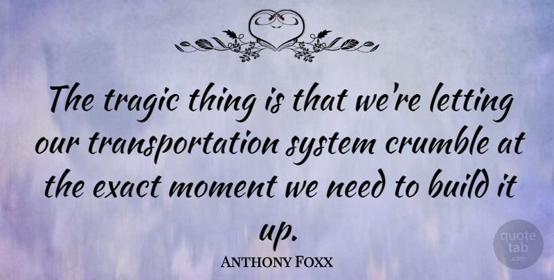 Anthony Foxx Quote About Crumble, Exact, Letting, System: The Tragic Thing Is That...