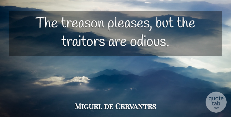 Miguel de Cervantes Quote About Traitor, Treason, Please: The Treason Pleases But The...