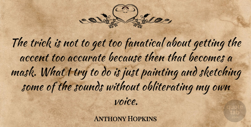 Anthony Hopkins Quote About Voice, Trying, Sound: The Trick Is Not To...