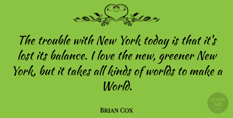Brian Cox Quote About Greener, Kinds, Lost, Love, Takes: The Trouble With New York...