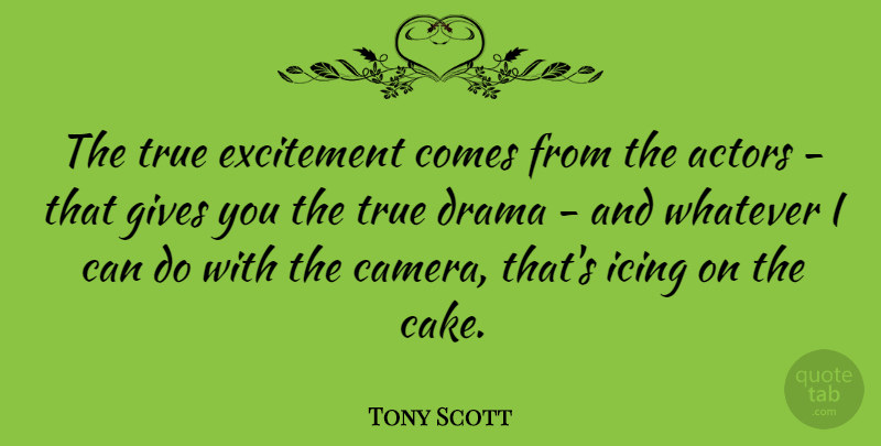 Tony Scott Quote About Excitement, Gives, Icing, True, Whatever: The True Excitement Comes From...