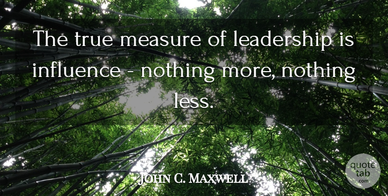 John C. Maxwell Quote About Leadership, Influence: The True Measure Of Leadership...
