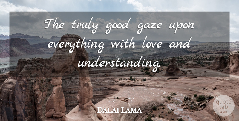 Dalai Lama Quote About Inspiration, Understanding: The Truly Good Gaze Upon...