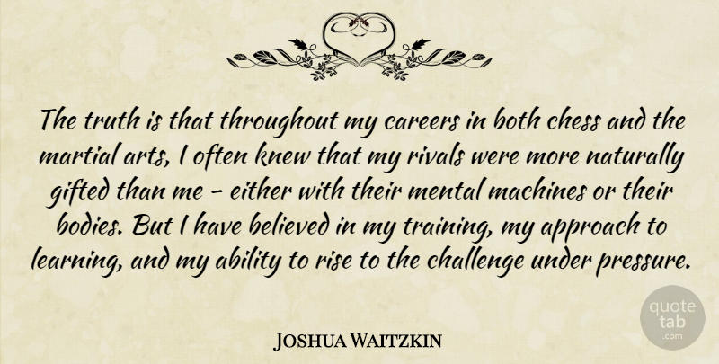 Joshua Waitzkin Quote About Art, Careers, Challenges: The Truth Is That Throughout...