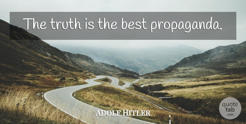 Adolf Hitler Quote About Truth Is, Propaganda: The Truth Is The Best...