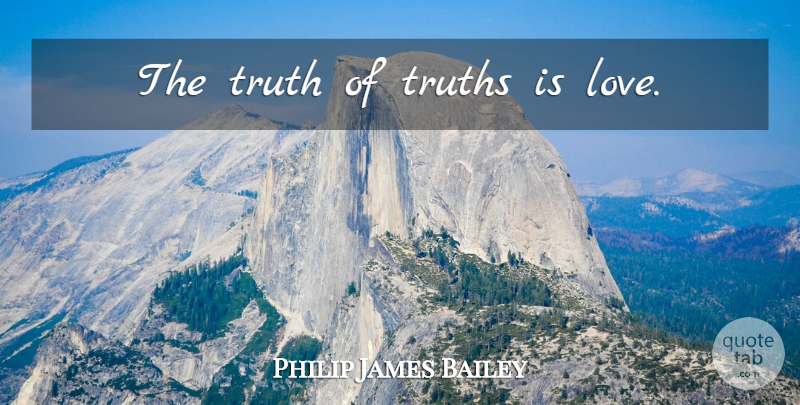 Philip James Bailey Quote About Love, Truth, Truth Is: The Truth Of Truths Is...