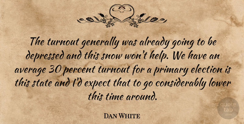 Dan White Quote About Average, Depressed, Election, Expect, Generally: The Turnout Generally Was Already...