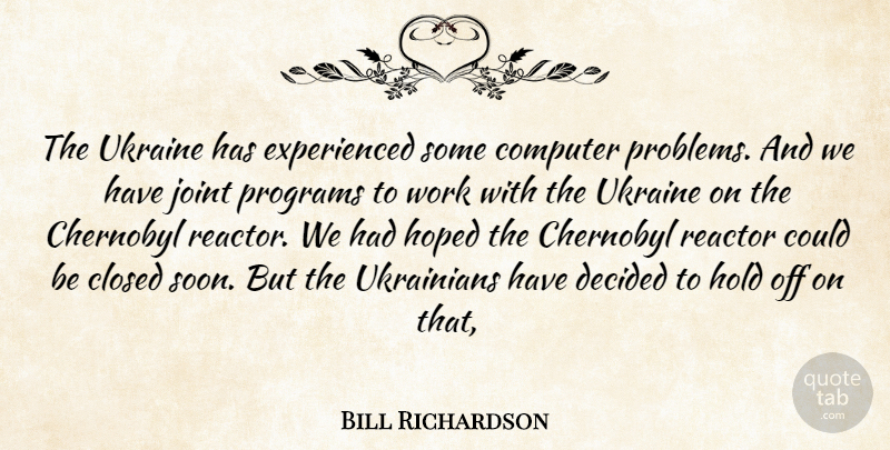 Bill Richardson Quote About Closed, Computer, Decided, Hold, Hoped: The Ukraine Has Experienced Some...