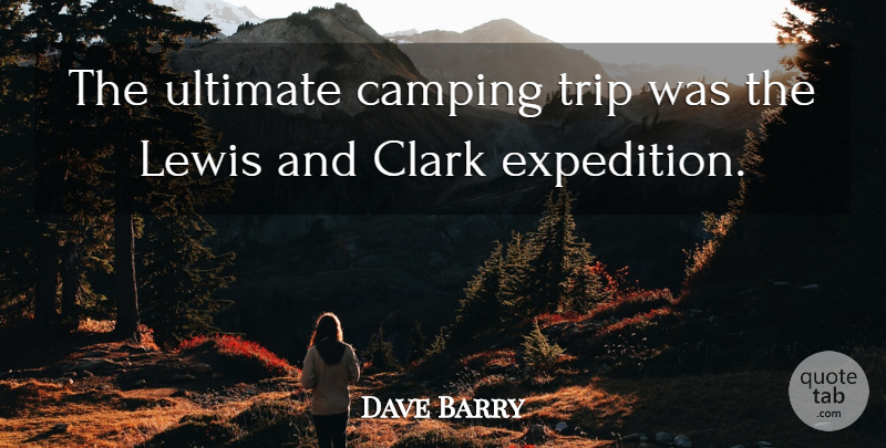 Dave Barry Quote About Travel, Journey, Camping: The Ultimate Camping Trip Was...