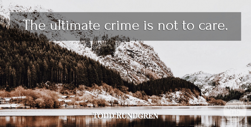 Todd Rundgren Quote About Peace, Special, Care: The Ultimate Crime Is Not...