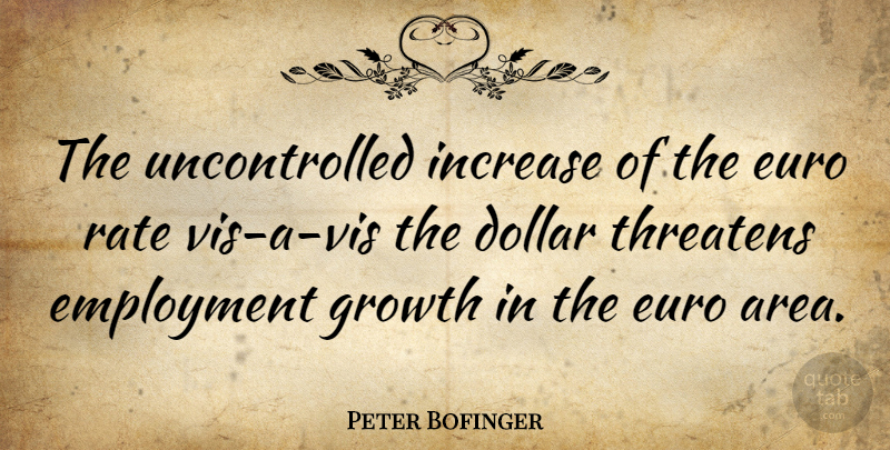 Peter Bofinger Quote About Dollar, Employment, Euro, Growth, Increase: The Uncontrolled Increase Of The...