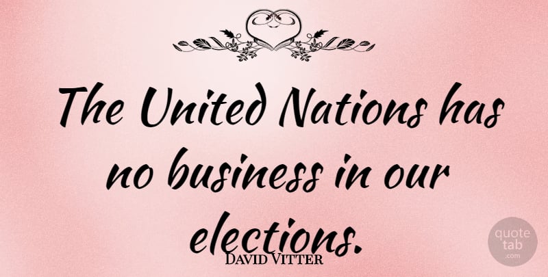David Vitter Quote About Business, Election, United Nations: The United Nations Has No...
