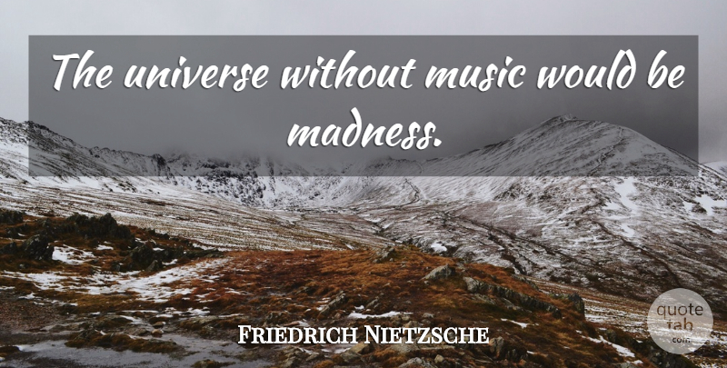 Friedrich Nietzsche Quote About Would Be, Madness, Without Music: The Universe Without Music Would...