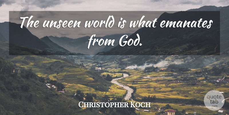 Christopher Koch Quote About God: The Unseen World Is What...