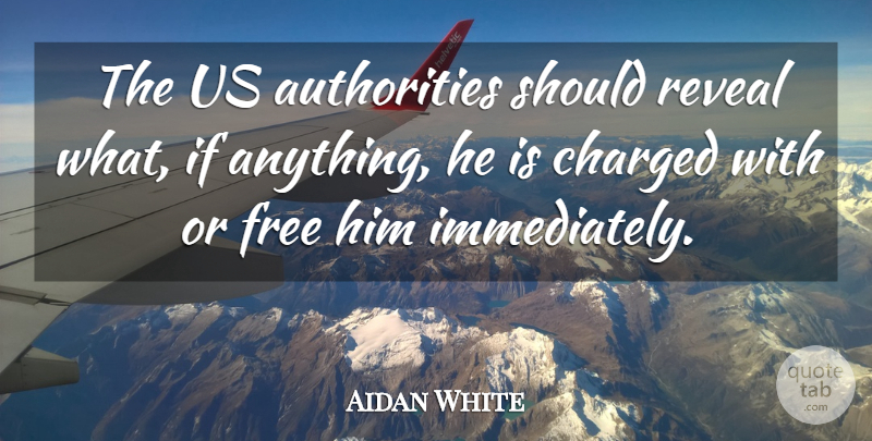 Aidan White Quote About Charged, Free, Reveal: The Us Authorities Should Reveal...