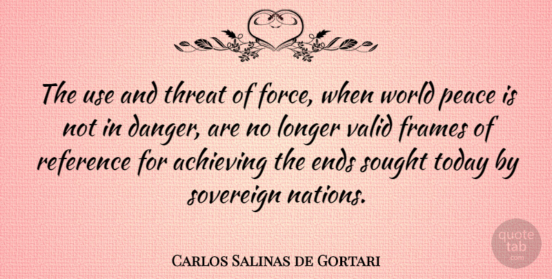 Carlos Salinas de Gortari Quote About Use, World, Today: The Use And Threat Of...